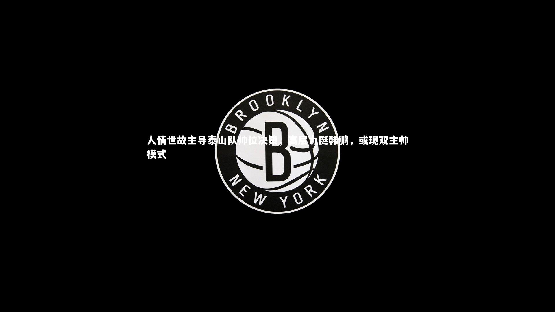 哈哈体育app|人情世故主导泰山队帅位决策，高层力挺韩鹏，或现双主帅模式