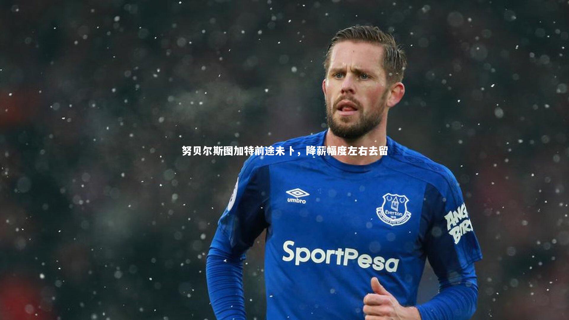 【哈哈娱乐】努贝尔斯图加特前途未卜，降薪幅度左右去留