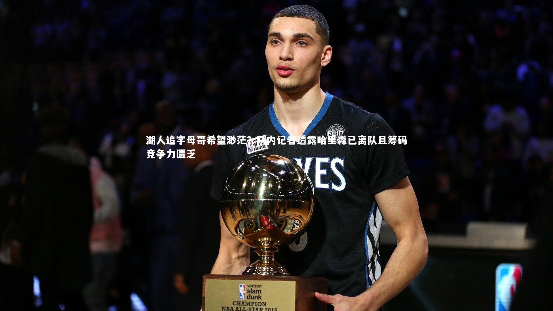 哈哈娱乐-湖人追字母哥希望渺茫？队内记者透露哈里森已离队且筹码竞争力匮乏